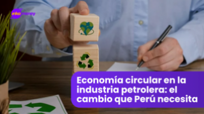 Economía circular en la industria petrolera: el cambio que Perú necesita