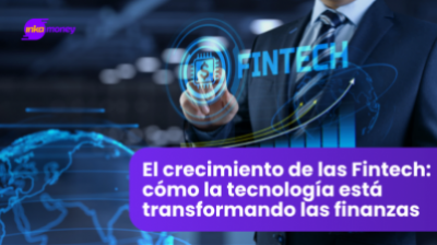 El crecimiento de las Fintech: cómo la tecnología está transformando las finanzas